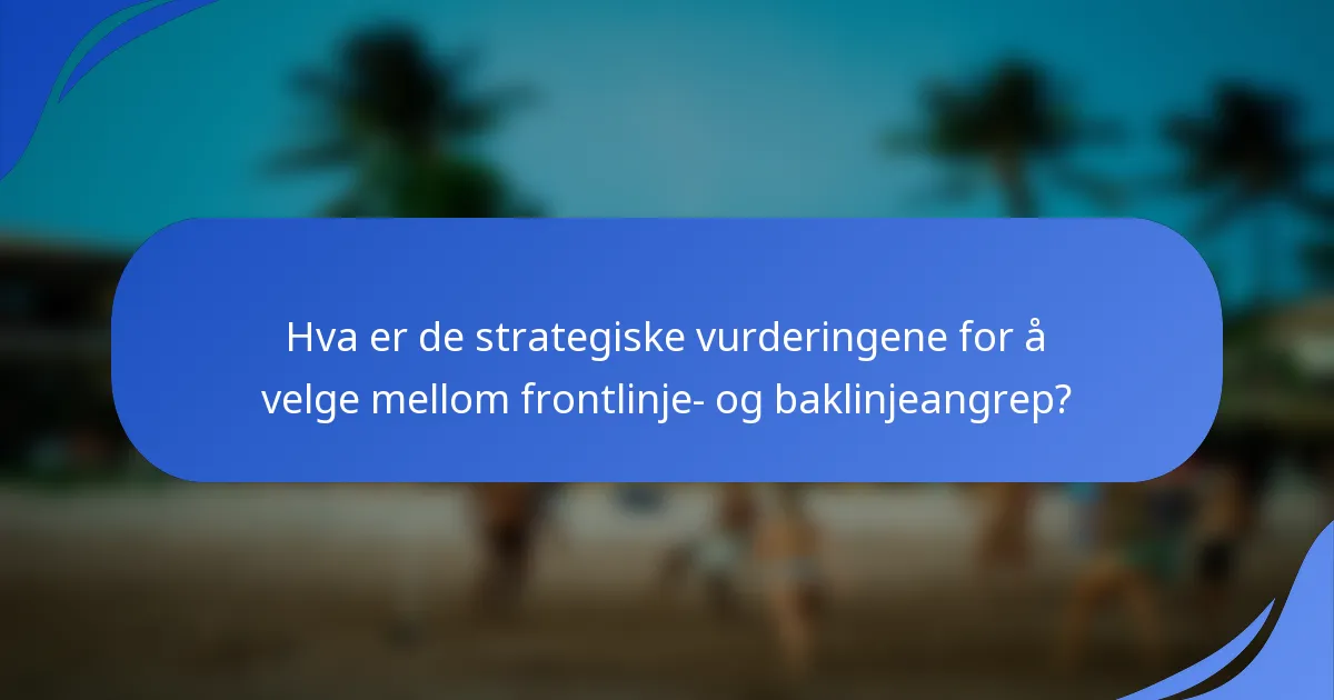Hva er de strategiske vurderingene for å velge mellom frontlinje- og baklinjeangrep?