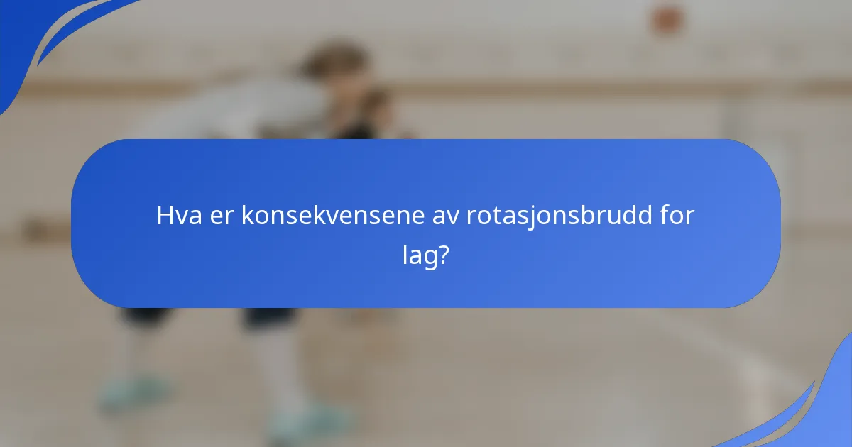 Hva er konsekvensene av rotasjonsbrudd for lag?