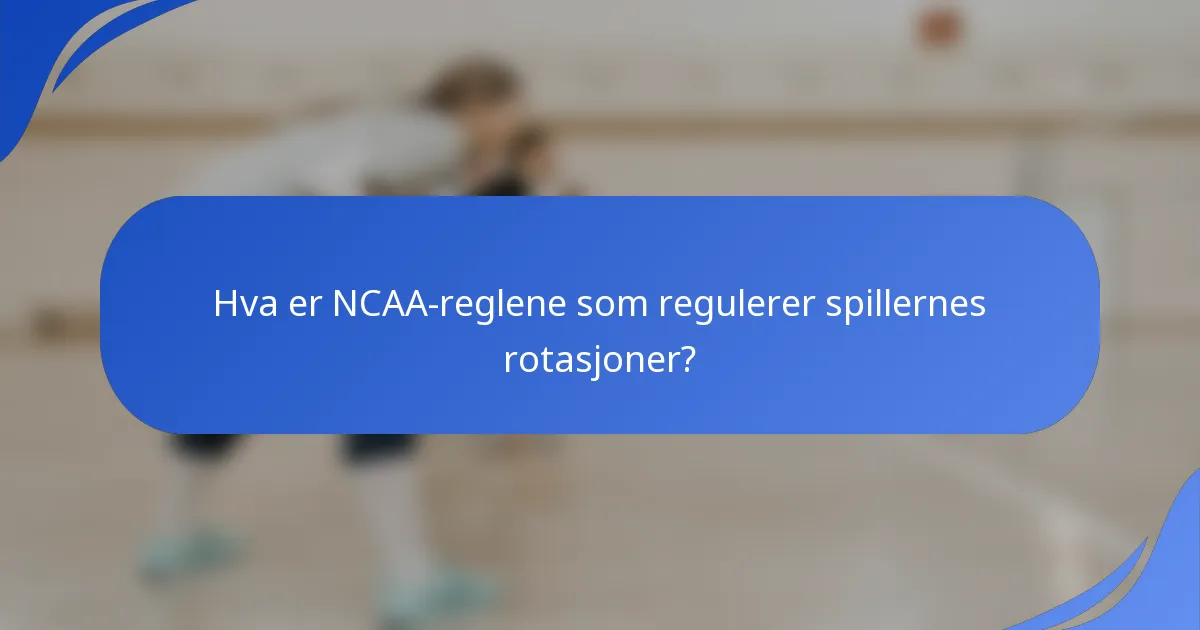 Hva er NCAA-reglene som regulerer spillernes rotasjoner?