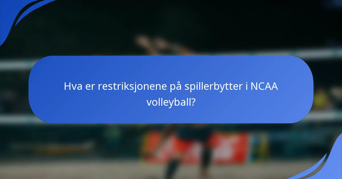 Hva er restriksjonene på spillerbytter i NCAA volleyball?