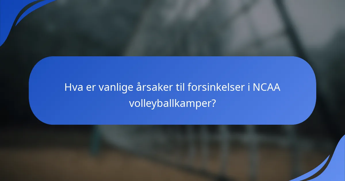 Hva er vanlige årsaker til forsinkelser i NCAA volleyballkamper?