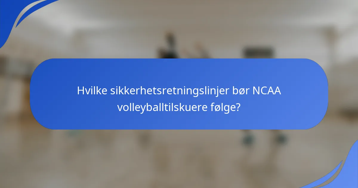 Hvilke sikkerhetsretningslinjer bør NCAA volleyballtilskuere følge?