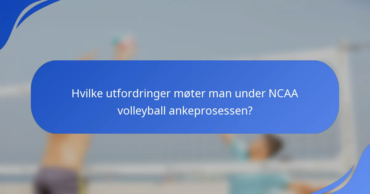 Hvilke utfordringer møter man under NCAA volleyball ankeprosessen?