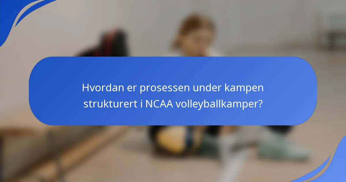 Hvordan er prosessen under kampen strukturert i NCAA volleyballkamper?