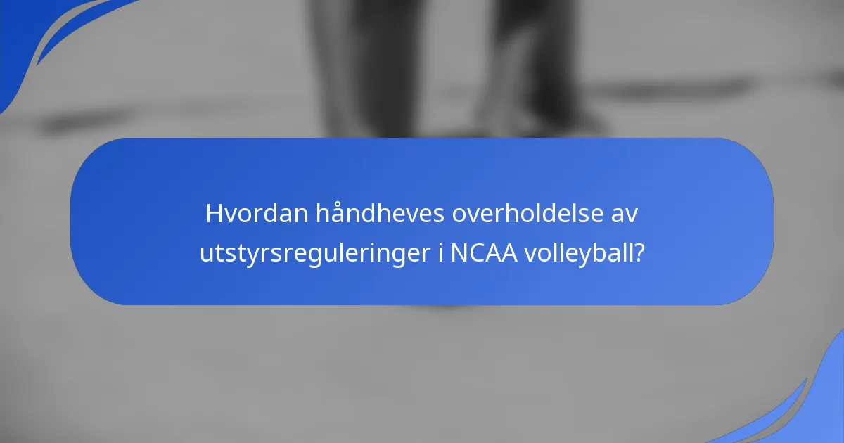 Hvordan håndheves overholdelse av utstyrsreguleringer i NCAA volleyball?