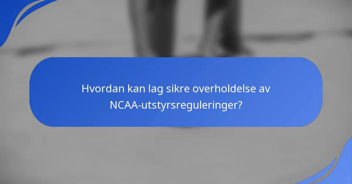 Hvordan kan lag sikre overholdelse av NCAA-utstyrsreguleringer?