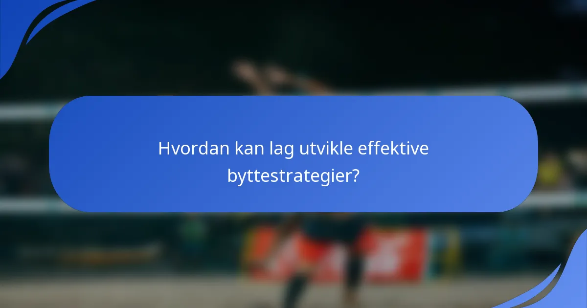 Hvordan kan lag utvikle effektive byttestrategier?