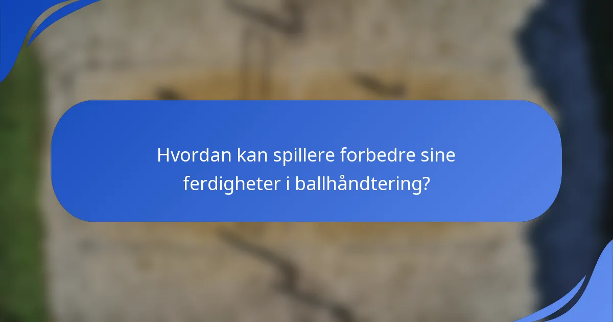 Hvordan kan spillere forbedre sine ferdigheter i ballhåndtering?