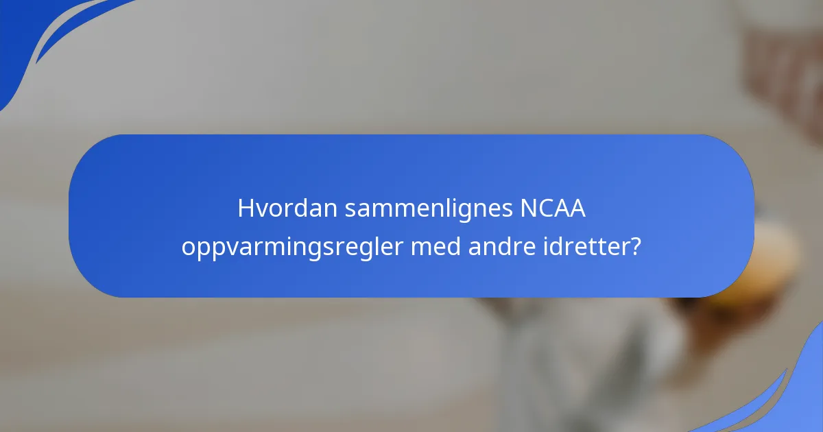 Hvordan sammenlignes NCAA oppvarmingsregler med andre idretter?