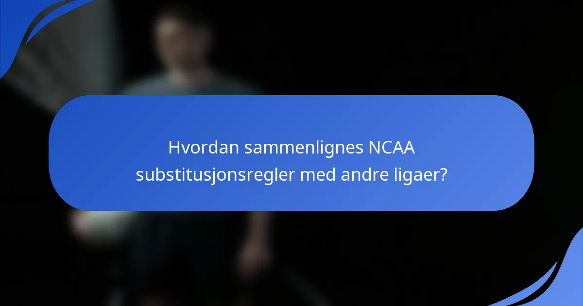 Hvordan sammenlignes NCAA substitusjonsregler med andre ligaer?