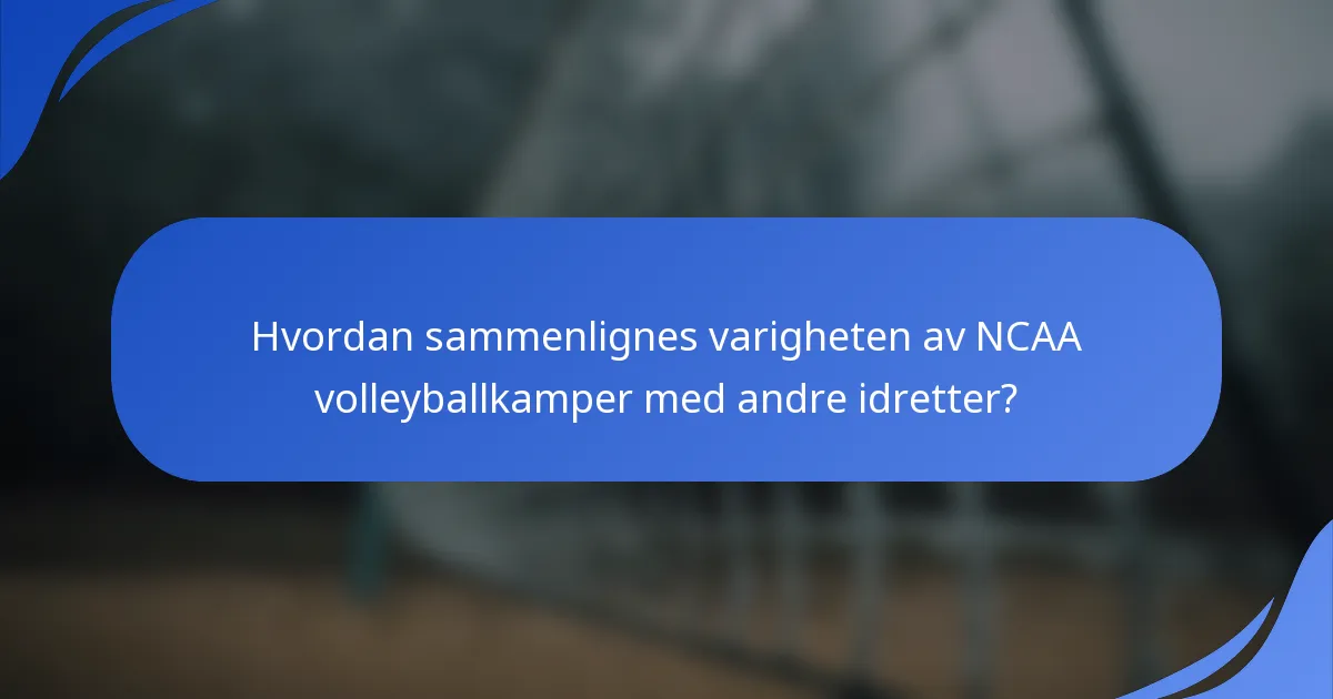 Hvordan sammenlignes varigheten av NCAA volleyballkamper med andre idretter?